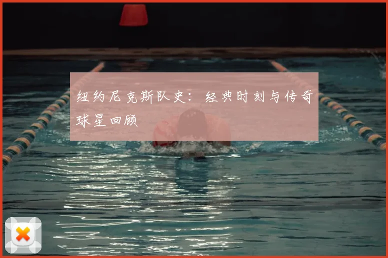纽约尼克斯队史:经典时刻与传奇球星回顾