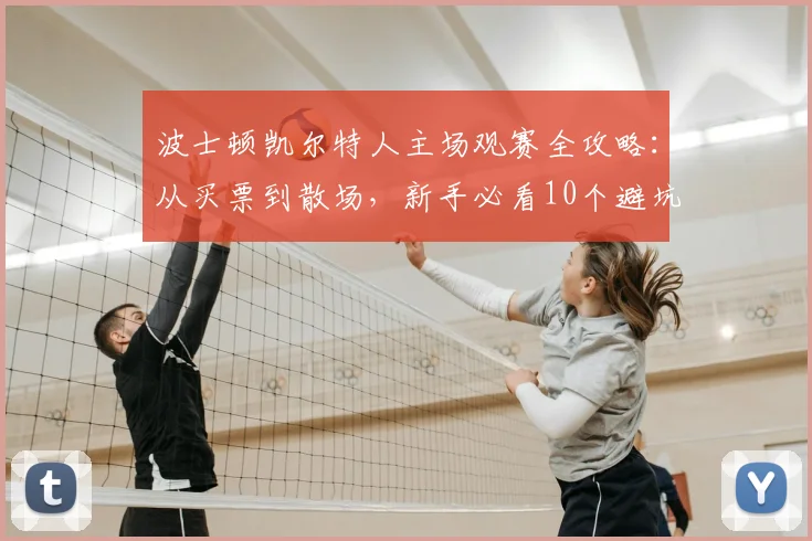 波士顿凯尔特人主场观赛全攻略：从买票到散场，新手必看10个避坑要点
