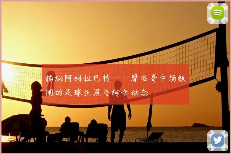揭秘阿姆拉巴特——摩洛哥中场铁闸的足球生涯与转会动态