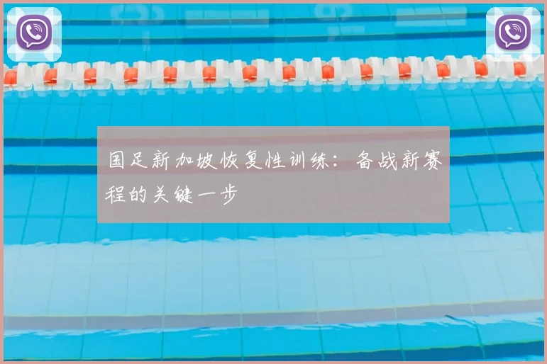 国足新加坡恢复性训练:备战新赛程的关键一步