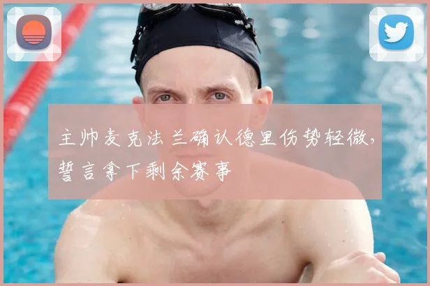 主帅麦克法兰确认德里伤势轻微，誓言拿下剩余赛事