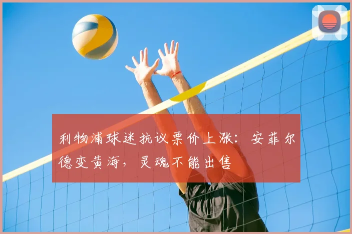 利物浦球迷抗议票价上涨：安菲尔德变黄海，灵魂不能出售