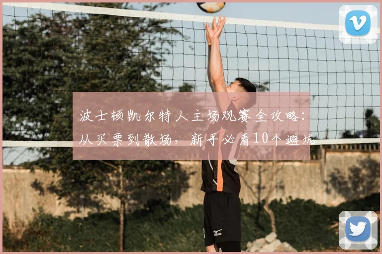 波士顿凯尔特人主场观赛全攻略:从买票到散场,新手必看10个避坑要点