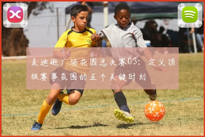 麦迪逊广场花园总决赛G3:定义顶级赛事氛围的五个关键时刻